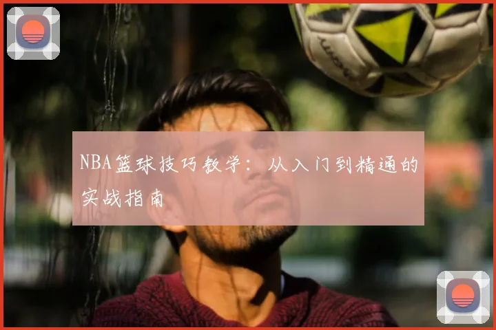 NBA篮球技巧教学:从入门到精通的实战指南