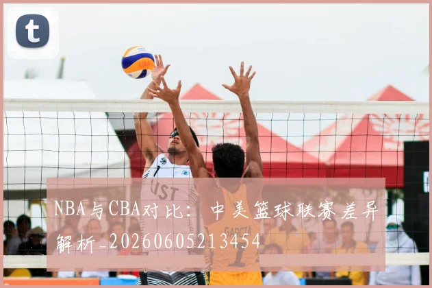 NBA与CBA对比：中美篮球联赛差异解析_20260605213454