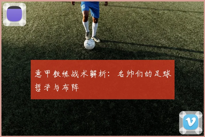 意甲教练战术解析:名帅们的足球哲学与布阵