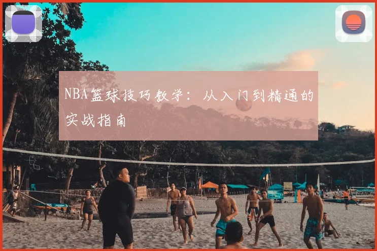 NBA篮球技巧教学：从入门到精通的实战指南