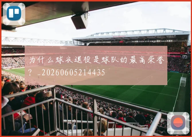 为什么球衣退役是球队的最高荣誉？_20260605214435