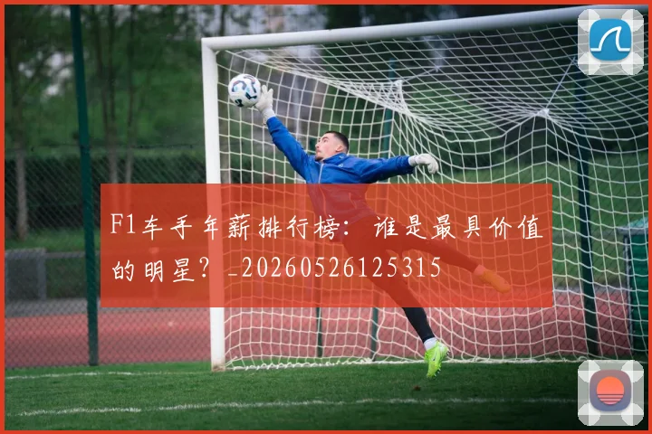 F1车手年薪排行榜：谁是最具价值的明星？_20260526125315