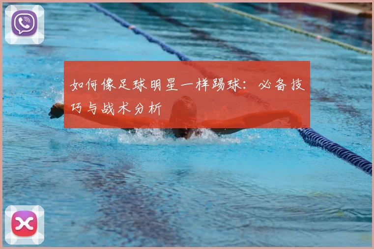 如何像足球明星一样踢球:必备技巧与战术分析